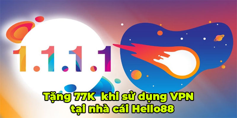 Tặng ngày 77K khi sử dụng VPN tại nhà cái Hello88